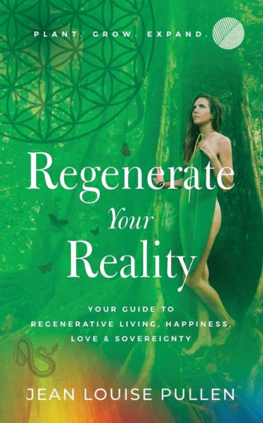 Regenerate Your Reality﻿: Your Guide to Regenerative Living, Happiness, Love & Sovereignty
